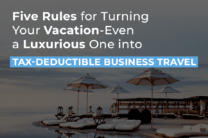 Five Rules for Turning Your Vacation-Even a Luxurious One into Tax-Deductible Business Travel
